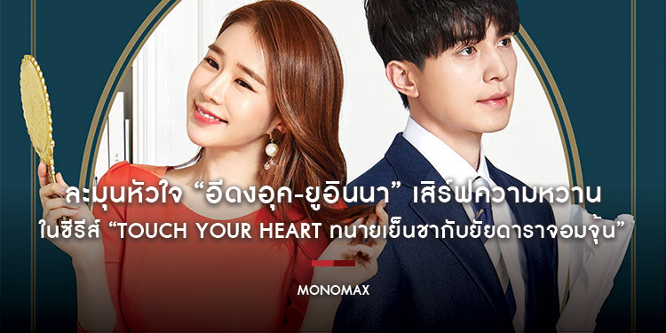 ละมุนหัวใจ “อีดงอุค-ยูอินนา” เสิร์ฟความหวาน ในซีรีส์ “Touch Your Heart ทนายเย็นชากับยัยดาราจอมจุ้น” ทาง “โมโนแมกซ์”